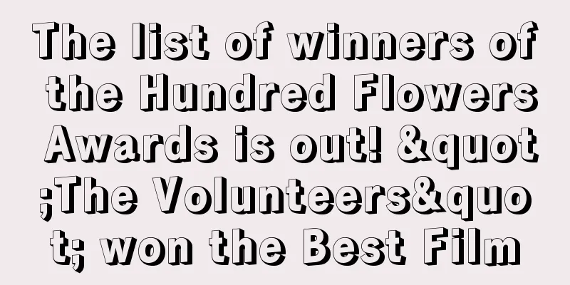 The list of winners of the Hundred Flowers Awards is out! "The Volunteers" won the Best Film