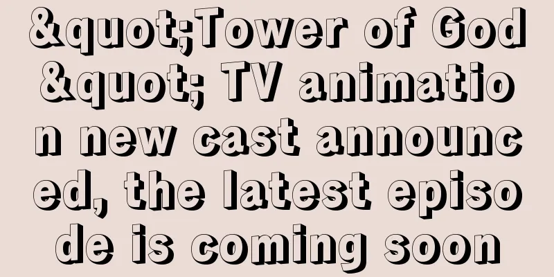 "Tower of God" TV animation new cast announced, the latest episode is coming soon