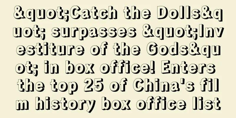 "Catch the Dolls" surpasses "Investiture of the Gods" in box office! Enters the top 25 of China's film history box office list