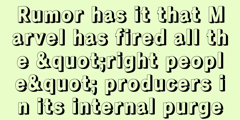 Rumor has it that Marvel has fired all the "right people" producers in its internal purge