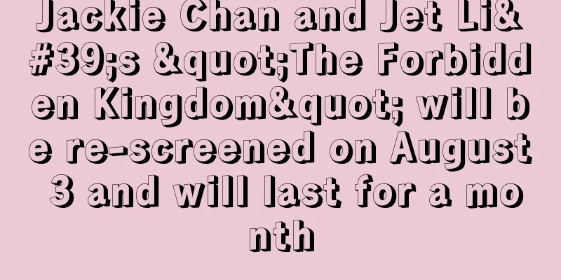 Jackie Chan and Jet Li's "The Forbidden Kingdom" will be re-screened on August 3 and will last for a month