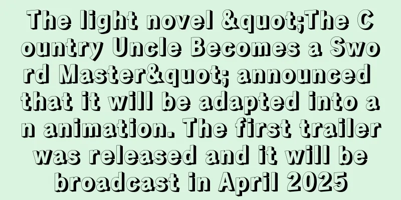 The light novel "The Country Uncle Becomes a Sword Master" announced that it will be adapted into an animation. The first trailer was released and it will be broadcast in April 2025