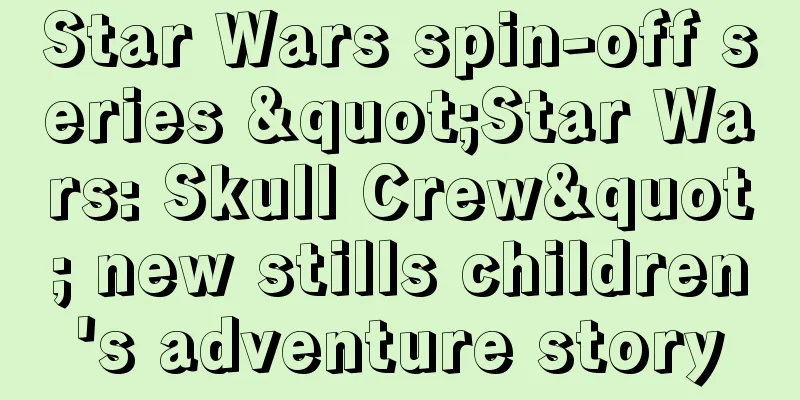 Star Wars spin-off series "Star Wars: Skull Crew" new stills children's adventure story