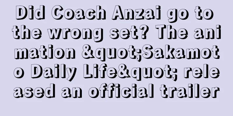 Did Coach Anzai go to the wrong set? The animation "Sakamoto Daily Life" released an official trailer