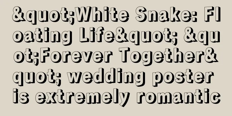 "White Snake: Floating Life" "Forever Together" wedding poster is extremely romantic