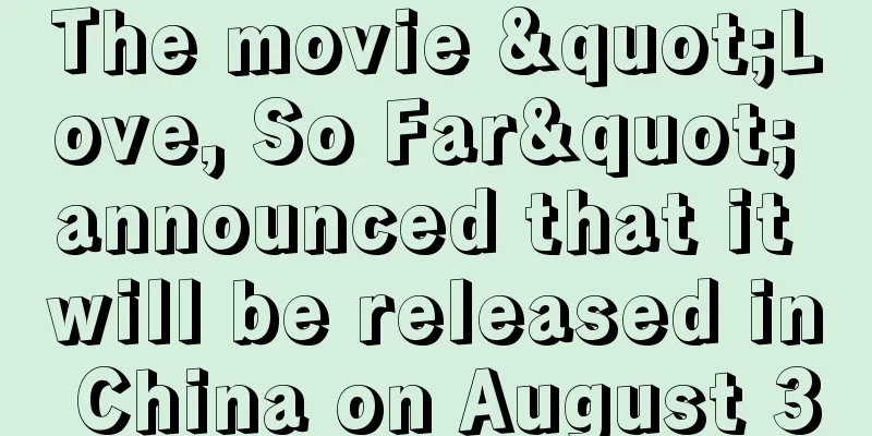 The movie "Love, So Far" announced that it will be released in China on August 30
