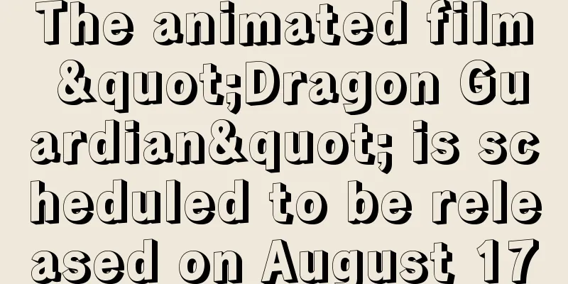 The animated film "Dragon Guardian" is scheduled to be released on August 17