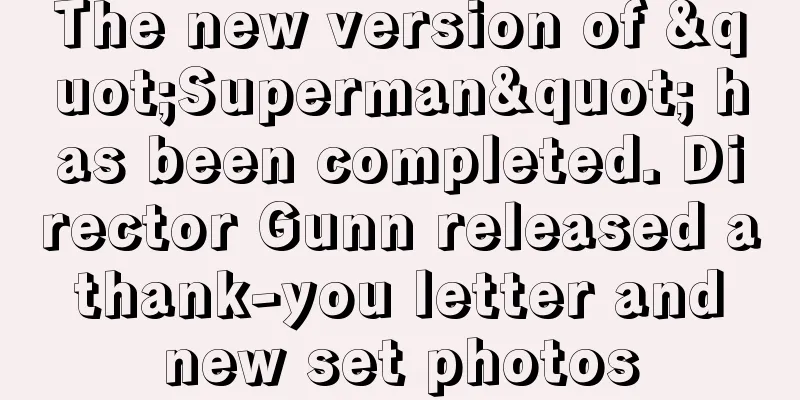 The new version of "Superman" has been completed. Director Gunn released a thank-you letter and new set photos