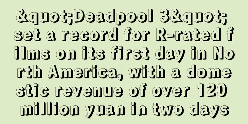"Deadpool 3" set a record for R-rated films on its first day in North America, with a domestic revenue of over 120 million yuan in two days