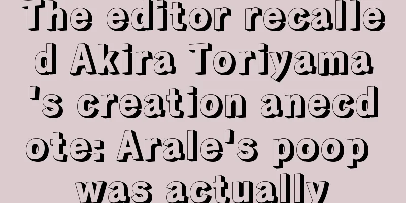 The editor recalled Akira Toriyama's creation anecdote: Arale's poop was actually