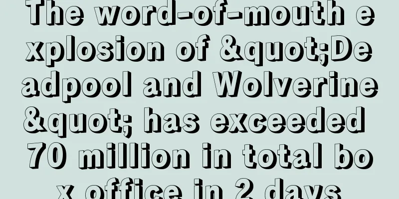 The word-of-mouth explosion of "Deadpool and Wolverine" has exceeded 70 million in total box office in 2 days