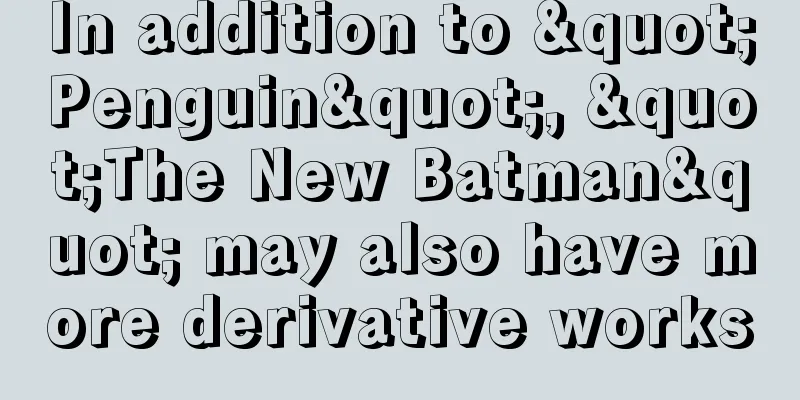 In addition to "Penguin", "The New Batman" may also have more derivative works
