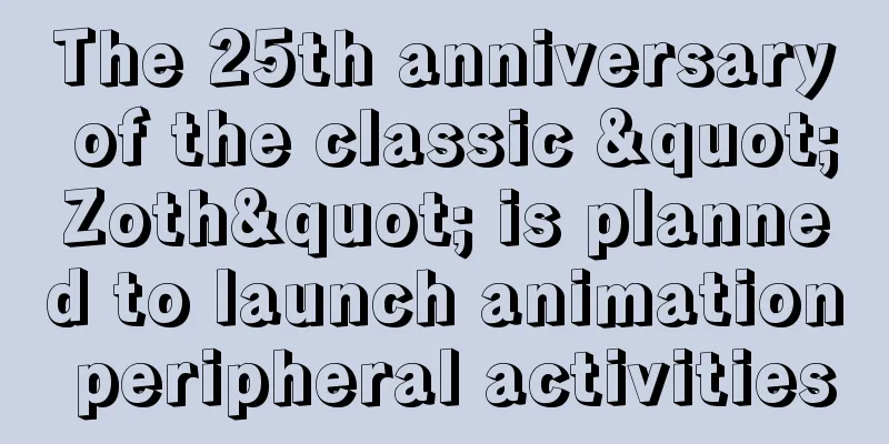 The 25th anniversary of the classic "Zoth" is planned to launch animation peripheral activities