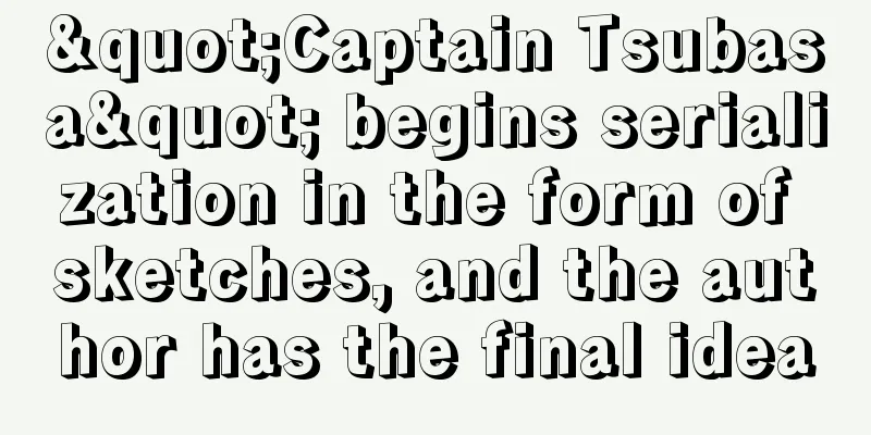 "Captain Tsubasa" begins serialization in the form of sketches, and the author has the final idea