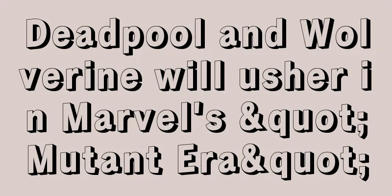 Deadpool and Wolverine will usher in Marvel's "Mutant Era"