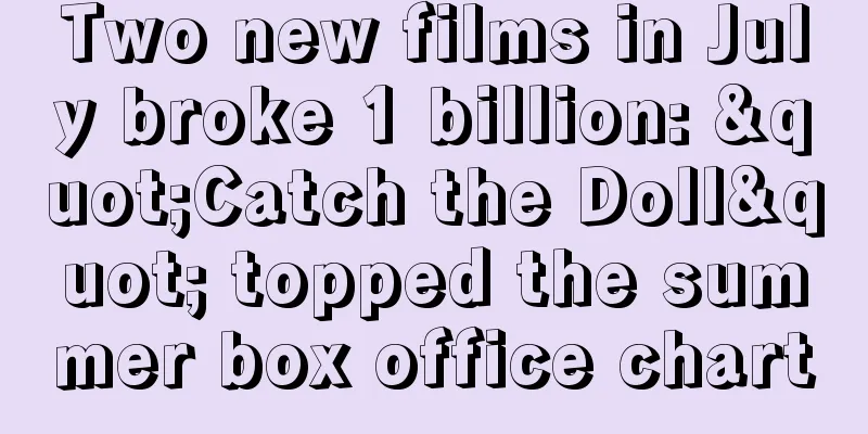 Two new films in July broke 1 billion: "Catch the Doll" topped the summer box office chart