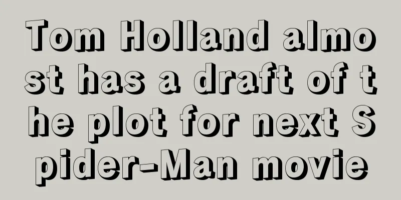Tom Holland almost has a draft of the plot for next Spider-Man movie