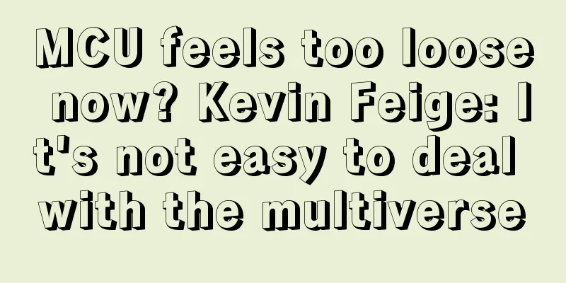 MCU feels too loose now? Kevin Feige: It's not easy to deal with the multiverse