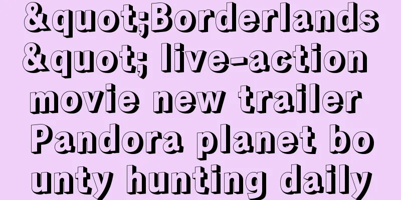 "Borderlands" live-action movie new trailer Pandora planet bounty hunting daily