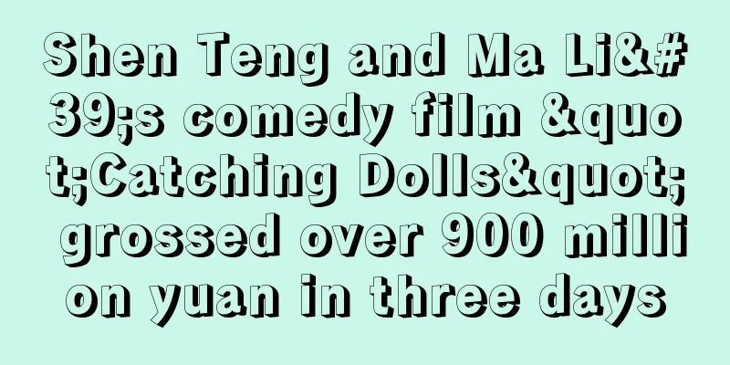 Shen Teng and Ma Li's comedy film "Catching Dolls" grossed over 900 million yuan in three days