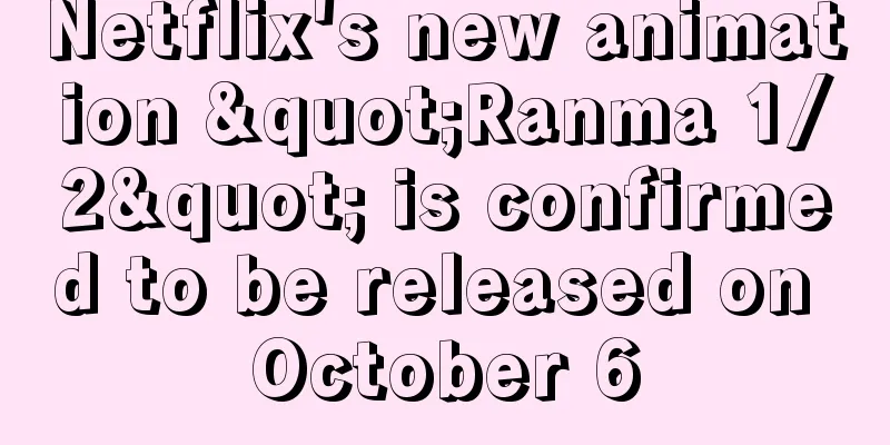 Netflix's new animation "Ranma 1/2" is confirmed to be released on October 6