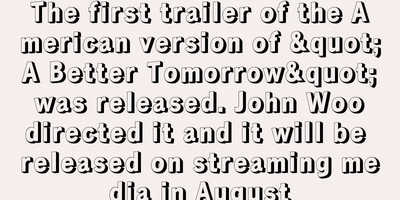 The first trailer of the American version of "A Better Tomorrow" was released. John Woo directed it and it will be released on streaming media in August