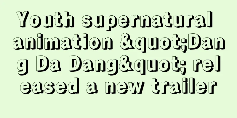 Youth supernatural animation "Dang Da Dang" released a new trailer