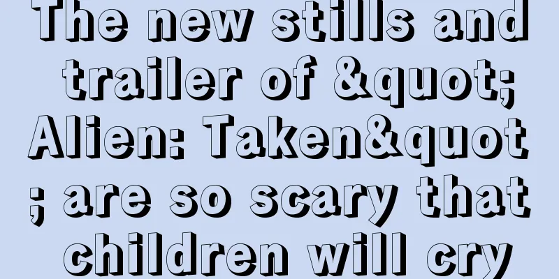 The new stills and trailer of "Alien: Taken" are so scary that children will cry