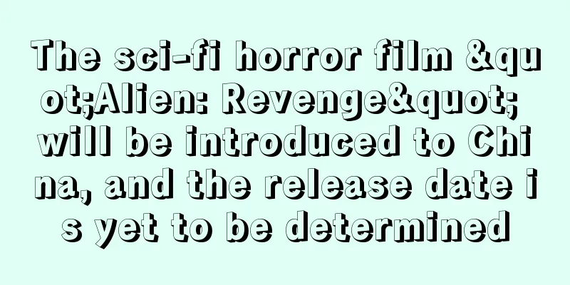 The sci-fi horror film "Alien: Revenge" will be introduced to China, and the release date is yet to be determined