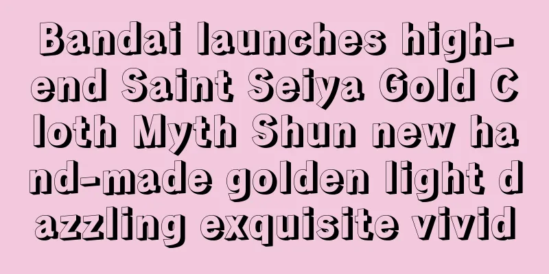 Bandai launches high-end Saint Seiya Gold Cloth Myth Shun new hand-made golden light dazzling exquisite vivid