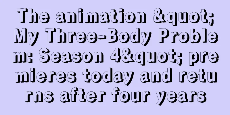 The animation "My Three-Body Problem: Season 4" premieres today and returns after four years