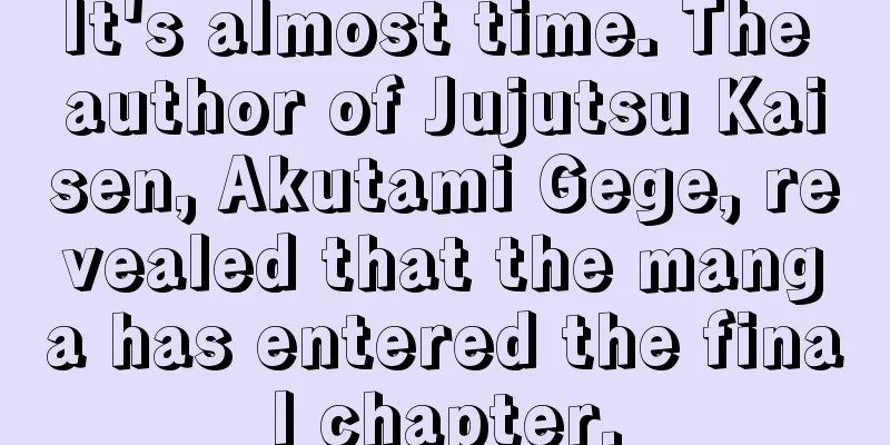 It's almost time. The author of Jujutsu Kaisen, Akutami Gege, revealed that the manga has entered the final chapter.