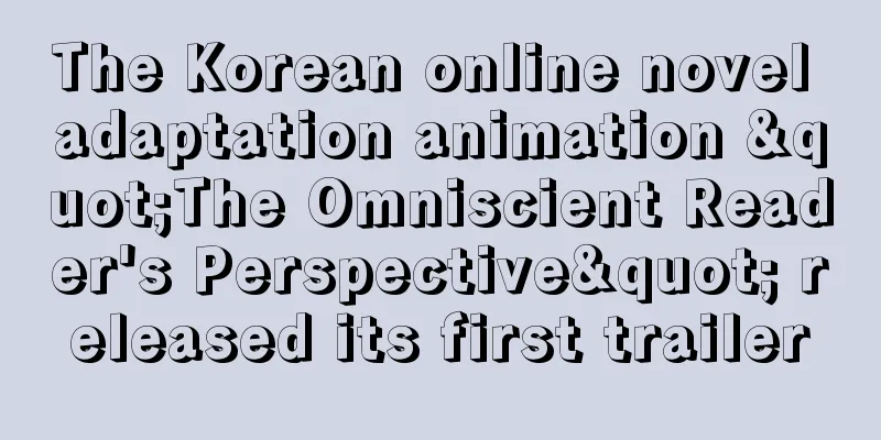 The Korean online novel adaptation animation "The Omniscient Reader's Perspective" released its first trailer