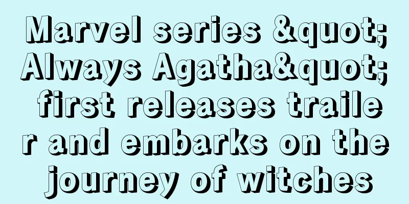 Marvel series "Always Agatha" first releases trailer and embarks on the journey of witches