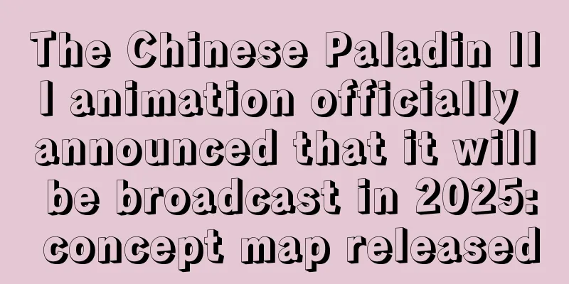 The Chinese Paladin III animation officially announced that it will be broadcast in 2025: concept map released