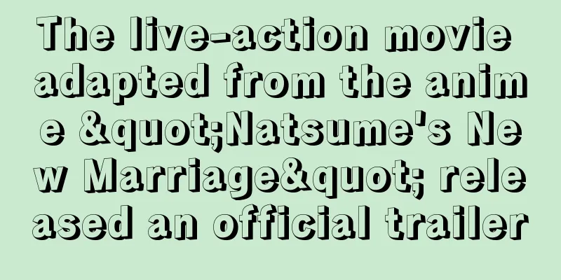 The live-action movie adapted from the anime "Natsume's New Marriage" released an official trailer
