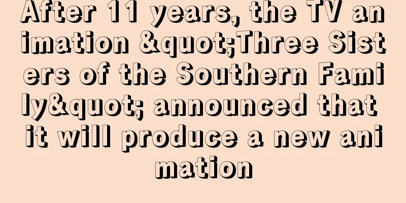 After 11 years, the TV animation "Three Sisters of the Southern Family" announced that it will produce a new animation