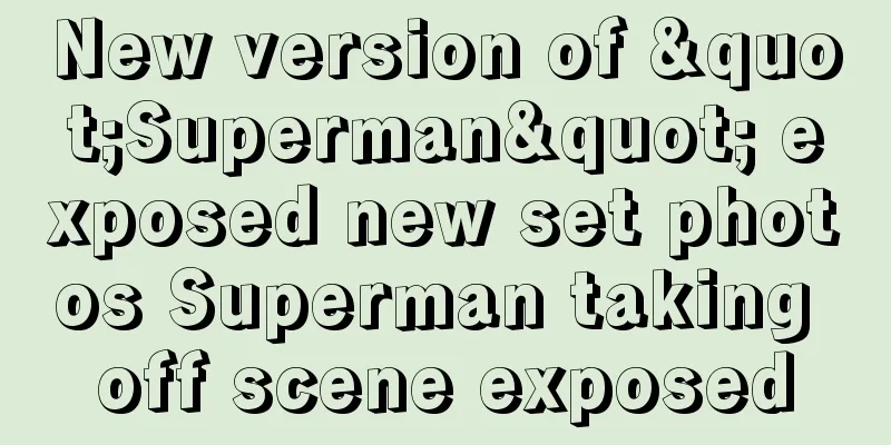 New version of "Superman" exposed new set photos Superman taking off scene exposed