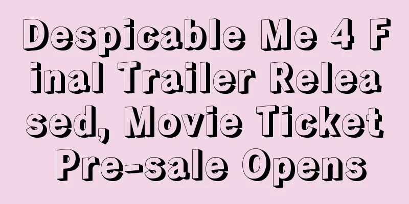 Despicable Me 4 Final Trailer Released, Movie Ticket Pre-sale Opens
