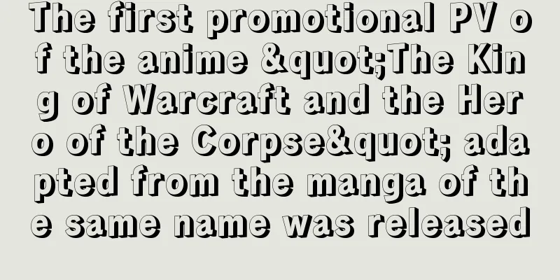 The first promotional PV of the anime "The King of Warcraft and the Hero of the Corpse" adapted from the manga of the same name was released