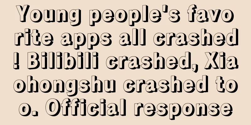 Young people's favorite apps all crashed! Bilibili crashed, Xiaohongshu crashed too. Official response
