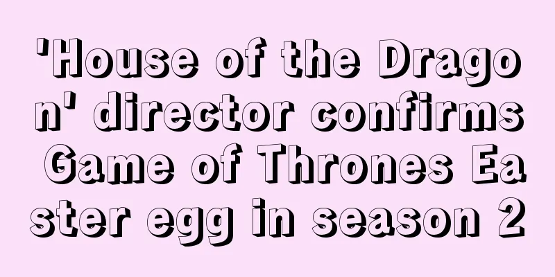 'House of the Dragon' director confirms Game of Thrones Easter egg in season 2