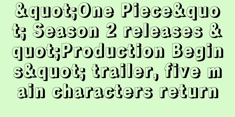 "One Piece" Season 2 releases "Production Begins" trailer, five main characters return