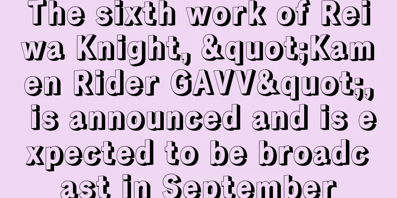 The sixth work of Reiwa Knight, "Kamen Rider GAVV", is announced and is expected to be broadcast in September