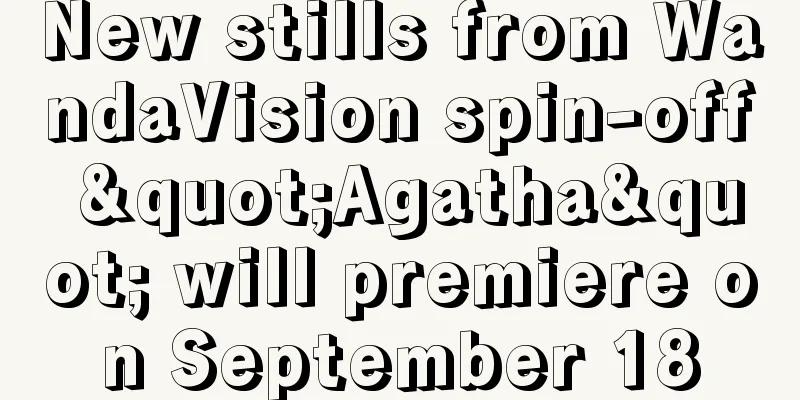 New stills from WandaVision spin-off "Agatha" will premiere on September 18