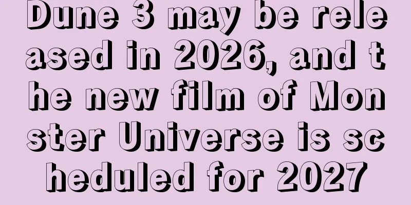 Dune 3 may be released in 2026, and the new film of Monster Universe is scheduled for 2027
