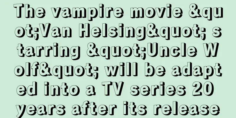 The vampire movie "Van Helsing" starring "Uncle Wolf" will be adapted into a TV series 20 years after its release