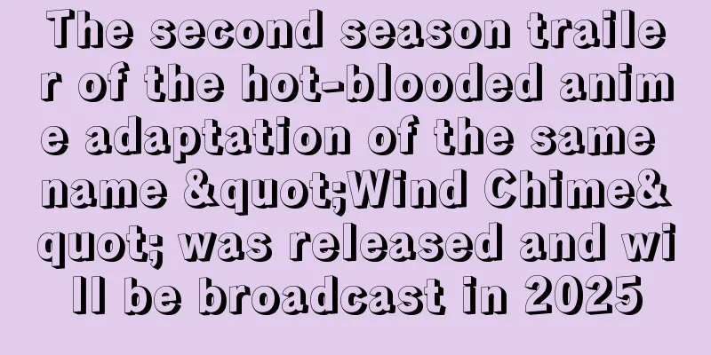 The second season trailer of the hot-blooded anime adaptation of the same name "Wind Chime" was released and will be broadcast in 2025
