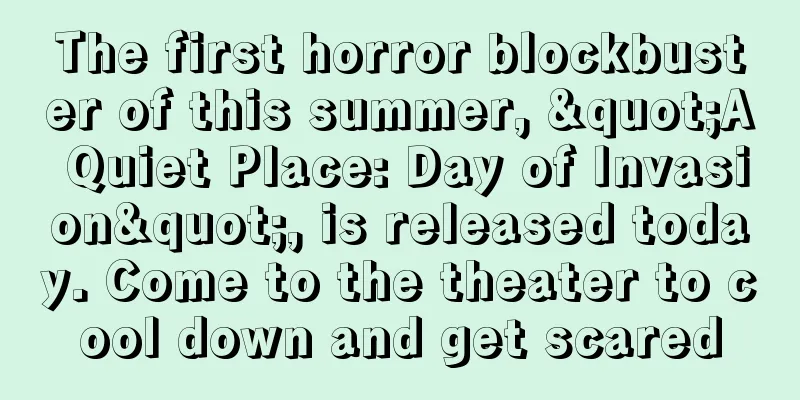 The first horror blockbuster of this summer, "A Quiet Place: Day of Invasion", is released today. Come to the theater to cool down and get scared