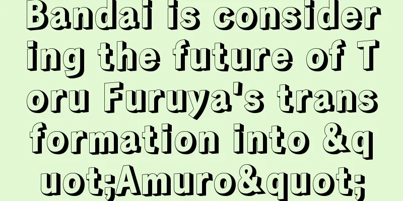 Bandai is considering the future of Toru Furuya's transformation into "Amuro"